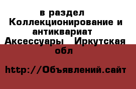  в раздел : Коллекционирование и антиквариат » Аксессуары . Иркутская обл.